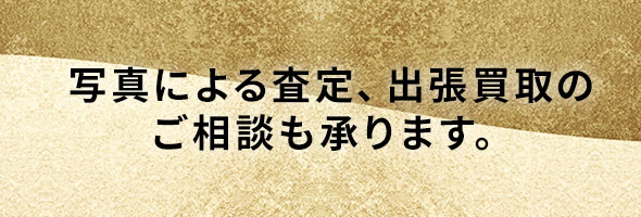 写真による査定、出張買取のご相談も承ります。